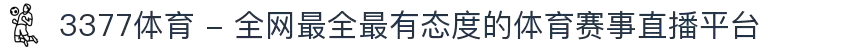 3377体育 - 全网最全最有态度的体育赛事直播平台